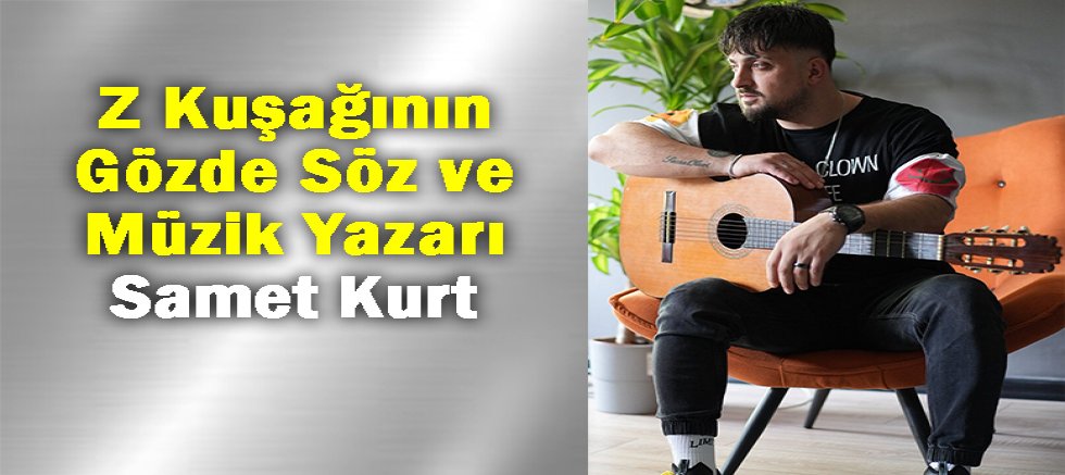 Z Kuşağının Gözde Söz ve Müzik Yazarı Samet Kurt 