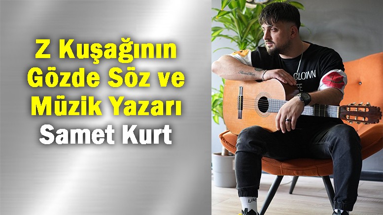 Z Kuşağının Gözde Söz ve Müzik Yazarı Samet Kurt 